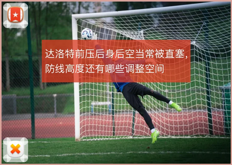 达洛特前压后身后空当常被直塞，防线高度还有哪些调整空间