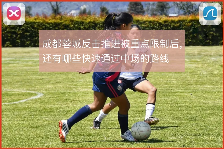 成都蓉城反击推进被重点限制后，还有哪些快速通过中场的路线