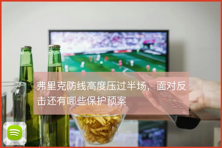 弗里克防线高度压过半场，面对反击还有哪些保护预案