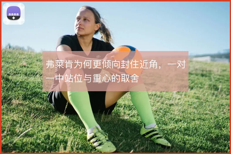 弗莱肯为何更倾向封住近角，一对一中站位与重心的取舍