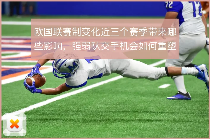 欧国联赛制变化近三个赛季带来哪些影响，强弱队交手机会如何重塑竞争格局