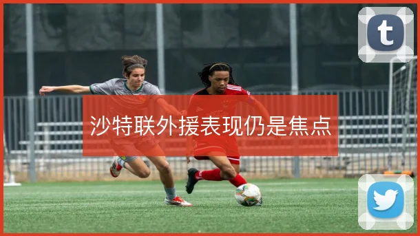 沙特联外援表现仍是焦点