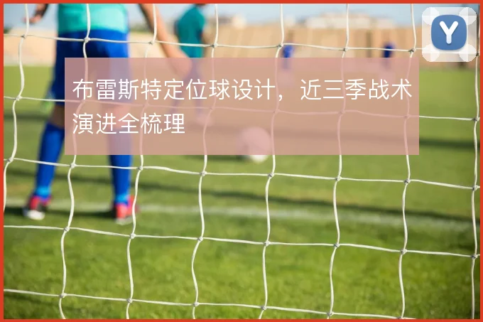 布雷斯特定位球设计,近三季战术演进全梳理