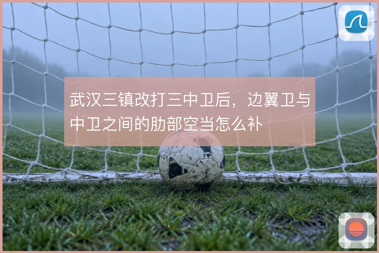 武汉三镇改打三中卫后，边翼卫与中卫之间的肋部空当怎么补