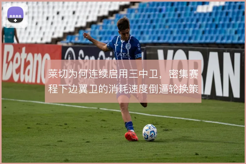莱切为何连续启用三中卫,密集赛程下边翼卫的消耗速度倒逼轮换策略