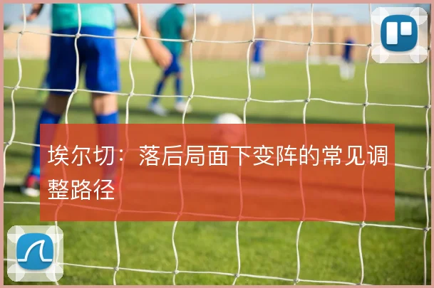 埃尔切：落后局面下变阵的常见调整路径