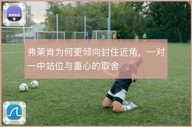 弗莱肯为何更倾向封住近角，一对一中站位与重心的取舍