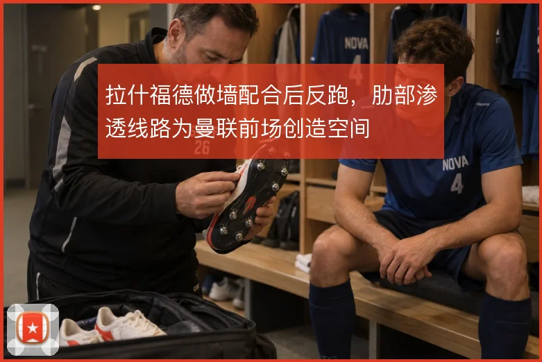 拉什福德做墙配合后反跑，肋部渗透线路为曼联前场创造空间