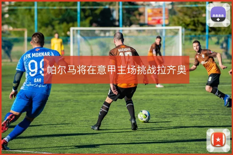 帕尔马将在意甲主场挑战拉齐奥