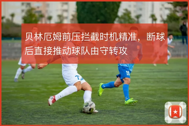 贝林厄姆前压拦截时机精准，断球后直接推动球队由守转攻