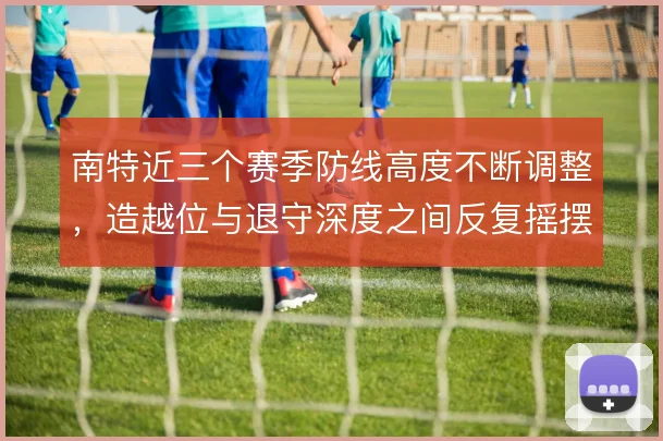 南特近三个赛季防线高度不断调整，造越位与退守深度之间反复摇摆