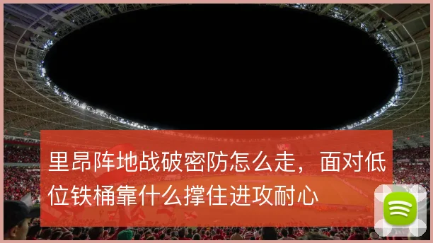 里昂阵地战破密防怎么走,面对低位铁桶靠什么撑住进攻耐心