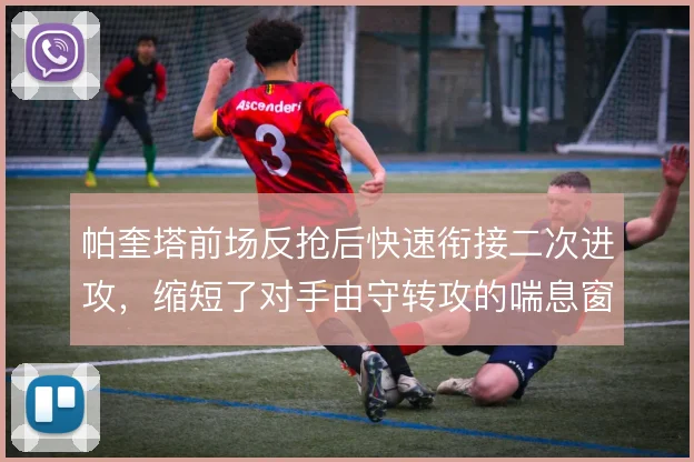 帕奎塔前场反抢后快速衔接二次进攻，缩短了对手由守转攻的喘息窗口
