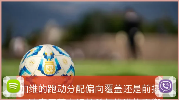 加维的跑动分配偏向覆盖还是前插，决定巴萨中场绞杀与推进的平衡