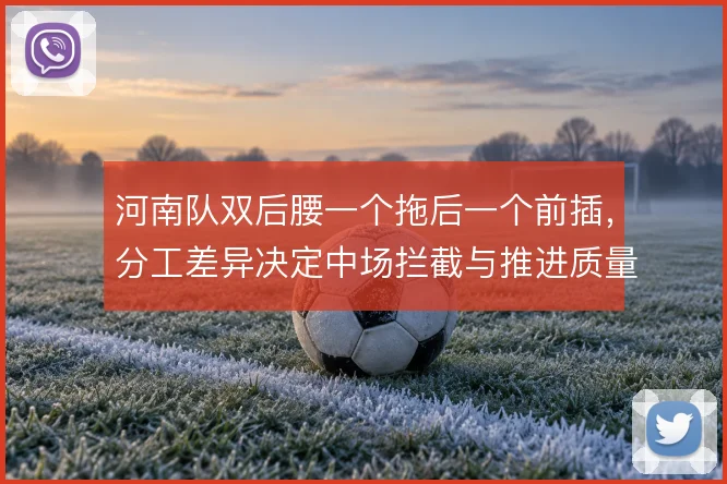 河南队双后腰一个拖后一个前插,分工差异决定中场拦截与推进质量
