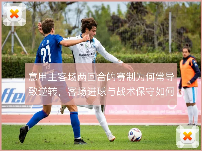 意甲主客场两回合的赛制为何常导致逆转，客场进球与战术保守如何博弈