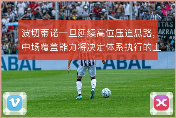 波切蒂诺一旦延续高位压迫思路，中场覆盖能力将决定体系执行的上限