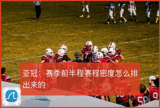 亚冠：赛季前半程赛程密度怎么排出来的