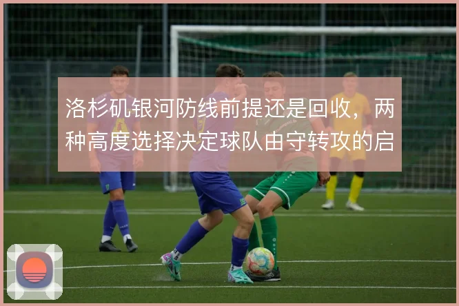 洛杉矶银河防线前提还是回收，两种高度选择决定球队由守转攻的启动方式