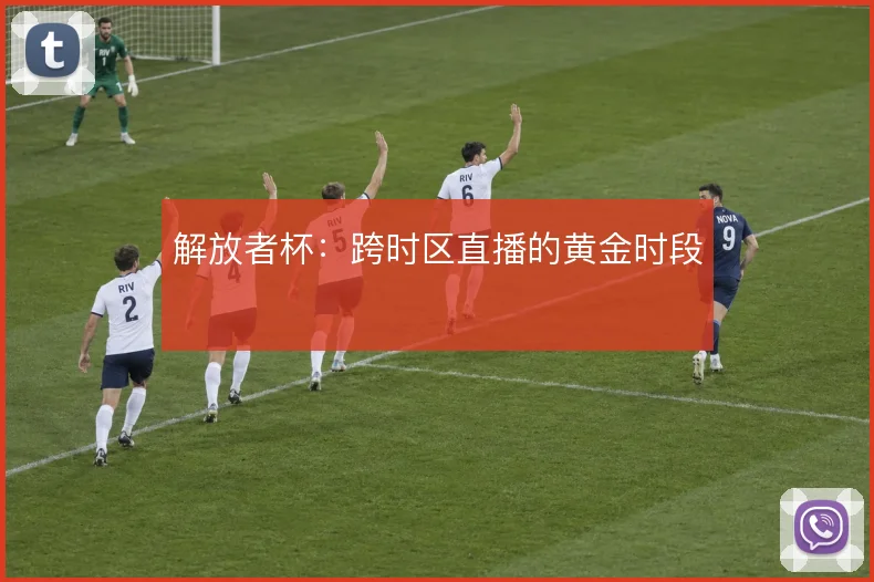 解放者杯:跨时区直播的黄金时段