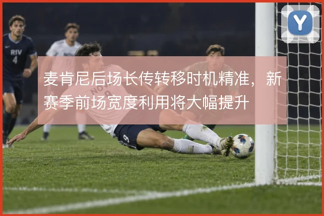麦肯尼后场长传转移时机精准，新赛季前场宽度利用将大幅提升
