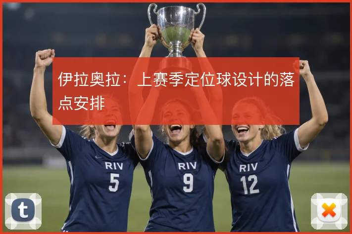 伊拉奥拉：上赛季定位球设计的落点安排