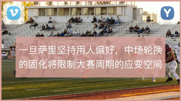 一旦萨里坚持用人偏好，中场轮换的固化将限制大赛周期的应变空间