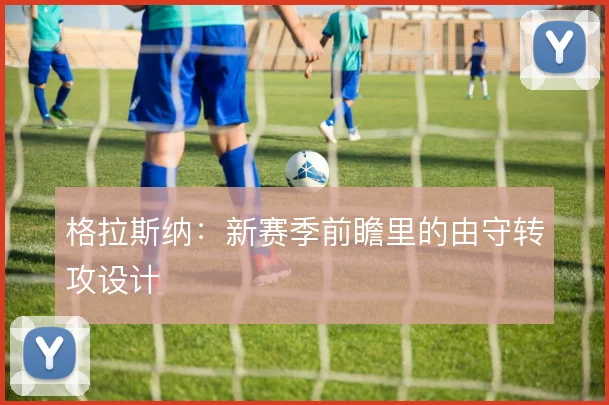 格拉斯纳：新赛季前瞻里的由守转攻设计