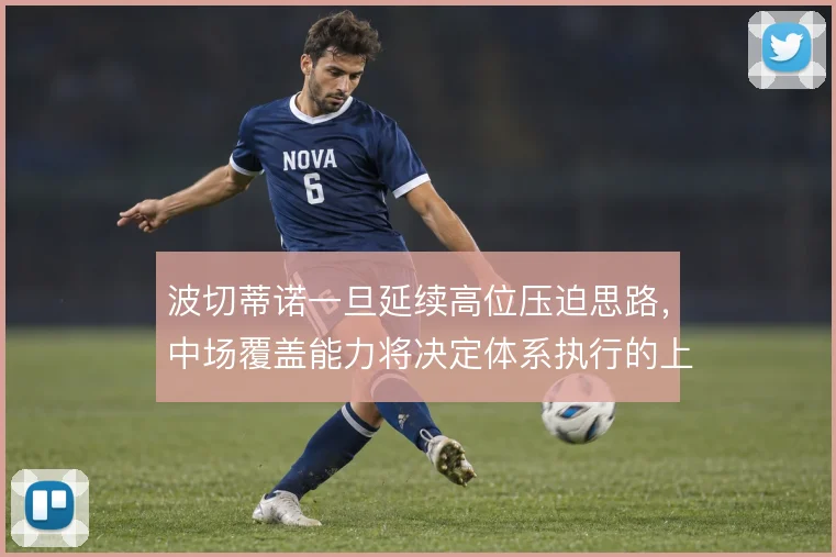 波切蒂诺一旦延续高位压迫思路,中场覆盖能力将决定体系执行的上限