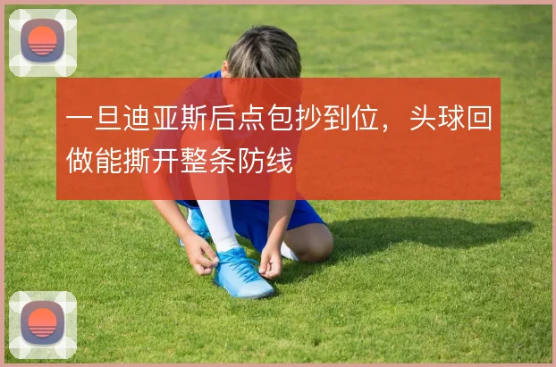 一旦迪亚斯后点包抄到位,头球回做能撕开整条防线