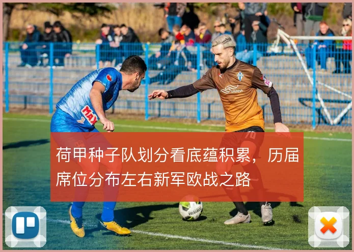 荷甲种子队划分看底蕴积累，历届席位分布左右新军欧战之路