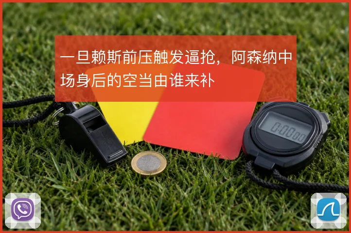 一旦赖斯前压触发逼抢，阿森纳中场身后的空当由谁来补