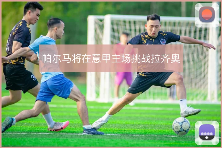 帕尔马将在意甲主场挑战拉齐奥