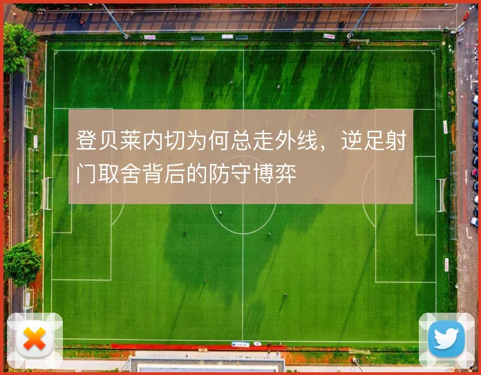 登贝莱内切为何总走外线，逆足射门取舍背后的防守博弈