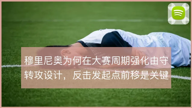 穆里尼奥为何在大赛周期强化由守转攻设计，反击发起点前移是关键