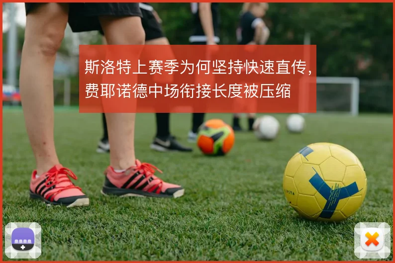 斯洛特上赛季为何坚持快速直传，费耶诺德中场衔接长度被压缩