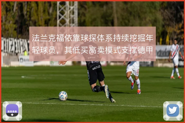 法兰克福依靠球探体系持续挖掘年轻球员，其低买高卖模式支撑德甲竞争路径