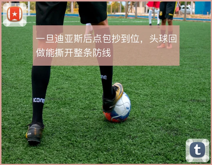 一旦迪亚斯后点包抄到位，头球回做能撕开整条防线