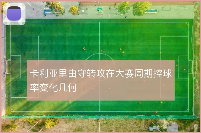 卡利亚里由守转攻在大赛周期控球率变化几何