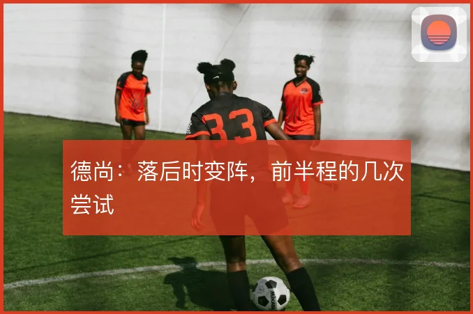 德尚:落后时变阵,前半程的几次尝试