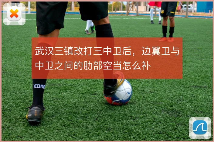 武汉三镇改打三中卫后，边翼卫与中卫之间的肋部空当怎么补
