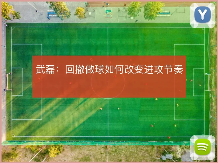 武磊:回撤做球如何改变进攻节奏