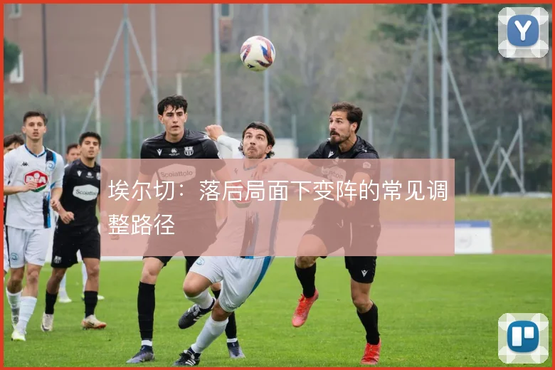 埃尔切:落后局面下变阵的常见调整路径