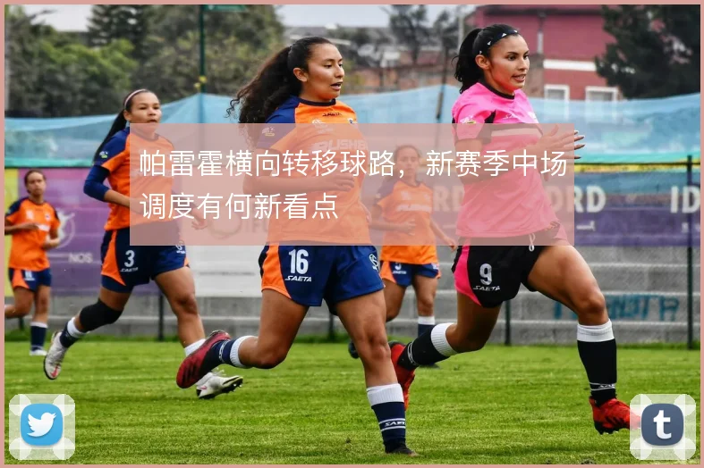 帕雷霍横向转移球路，新赛季中场调度有何新看点