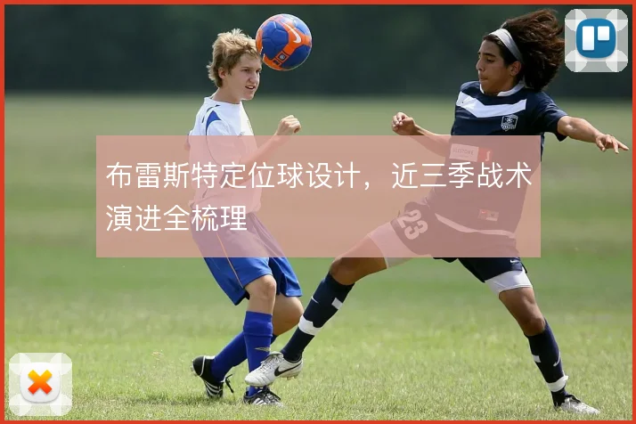 布雷斯特定位球设计，近三季战术演进全梳理