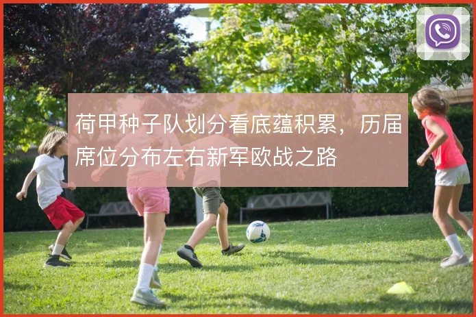 荷甲种子队划分看底蕴积累，历届席位分布左右新军欧战之路