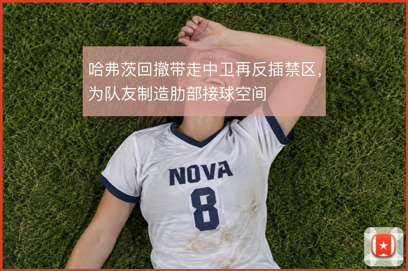 哈弗茨回撤带走中卫再反插禁区,为队友制造肋部接球空间