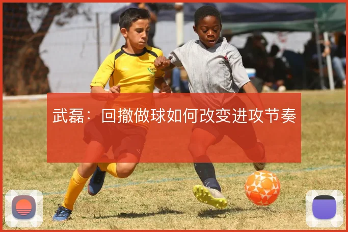 武磊：回撤做球如何改变进攻节奏