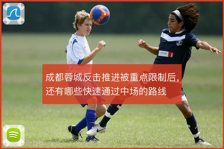 成都蓉城反击推进被重点限制后，还有哪些快速通过中场的路线