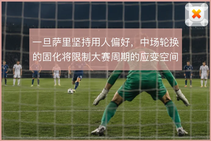 一旦萨里坚持用人偏好，中场轮换的固化将限制大赛周期的应变空间